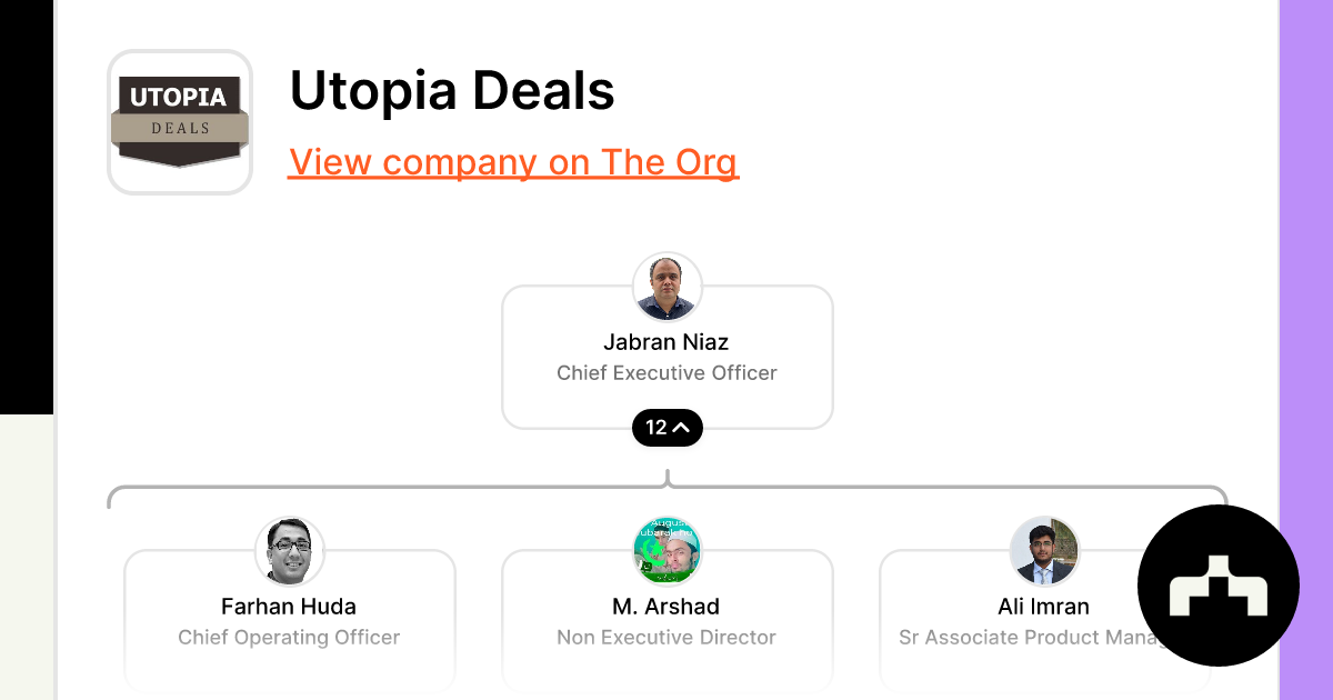 https://theorg.com/api/og/org?data=JTdCJTIybmFtZSUyMiUzQSUyMlV0b3BpYSUyMERlYWxzJTIyJTJDJTIyaW1hZ2VTcmMlMjIlM0ElMjJodHRwcyUzQSUyRiUyRmNkbi50aGVvcmcuY29tJTJGZTdmOTQ2MWQtYThjYi00MjE3LTk3ZDktY2NjMDg1NjI3YzJkX3NtYWxsLmpwZyUyMiUyQyUyMnBlb3BsZSUyMiUzQSU1QiU3QiUyMm5hbWUlMjIlM0ElMjJKYWJyYW4lMjBOaWF6JTIyJTJDJTIydGl0bGUlMjIlM0ElMjJDaGllZiUyMEV4ZWN1dGl2ZSUyME9mZmljZXIlMjIlMkMlMjJpbWFnZVNyYyUyMiUzQSUyMmh0dHBzJTNBJTJGJTJGY2RuLnRoZW9yZy5jb20lMkZlM2NkZTgzMi04NDYxLTRjYmYtYTUzYy1mZmQwMDI4NjgxMzFfc21hbGwuanBnJTIyJTJDJTIyY2hpbGRDb3VudCUyMiUzQTEyJTdEJTJDJTdCJTIybmFtZSUyMiUzQSUyMkZhcmhhbiUyMEh1ZGElMjIlMkMlMjJ0aXRsZSUyMiUzQSUyMkNoaWVmJTIwT3BlcmF0aW5nJTIwT2ZmaWNlciUyMiUyQyUyMmltYWdlU3JjJTIyJTNBJTIyaHR0cHMlM0ElMkYlMkZjZG4udGhlb3JnLmNvbSUyRmQyY2Y1YTViLWFlYzUtNDM1Mi1hZDIzLTgxZGU5M2YwYjEyZF9zbWFsbC5qcGclMjIlMkMlMjJjaGlsZENvdW50JTIyJTNBMyU3RCUyQyU3QiUyMm5hbWUlMjIlM0ElMjJNLiUyMEFyc2hhZCUyMiUyQyUyMnRpdGxlJTIyJTNBJTIyTm9uJTIwRXhlY3V0aXZlJTIwRGlyZWN0b3IlMjIlMkMlMjJpbWFnZVNyYyUyMiUzQSUyMmh0dHBzJTNBJTJGJTJGY2RuLnRoZW9yZy5jb20lMkZiZGM2MGIzMy0xMTFhLTQxZTYtOTAyZi05ZTU5ODRjZTcxMDhfc21hbGwuanBnJTIyJTJDJTIyY2hpbGRDb3VudCUyMiUzQW51bGwlN0QlMkMlN0IlMjJuYW1lJTIyJTNBJTIyQWxpJTIwSW1yYW4lMjIlMkMlMjJ0aXRsZSUyMiUzQSUyMlNyJTIwQXNzb2NpYXRlJTIwUHJvZHVjdCUyME1hbmFnZXIlMjIlMkMlMjJpbWFnZVNyYyUyMiUzQSUyMmh0dHBzJTNBJTJGJTJGY2RuLnRoZW9yZy5jb20lMkY3ZDAyZjA4MC03YzVkLTRjODItOGRkMy0zODZkMDUyOGUyNDVfc21hbGwuanBnJTIyJTJDJTIyY2hpbGRDb3VudCUyMiUzQW51bGwlN0QlNUQlN0Q=&slug=utopia-deals
