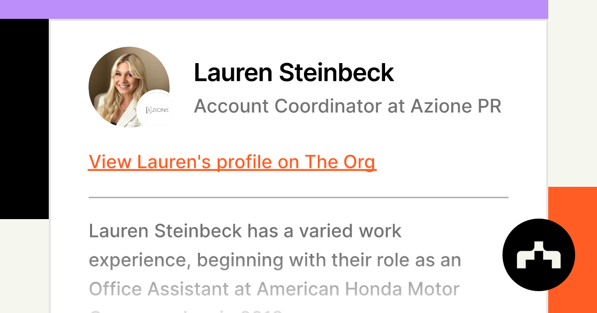 https://theorg.com/api/og/position?name=Lauren+Steinbeck&image=https%3A%2F%2Fcdn.theorg.com%2F78fd591e-8a1f-4a00-ace8-e0d53504165f_thumb.jpg&position=Account+Coordinator&company=Azione+PR&logo=https%3A%2F%2Fcdn.theorg.com%2Fa72c1ac9-abb0-4fee-a5a6-76a757e5e09d_thumb.jpg&description=Lauren+Steinbeck+has+a+varied+work+experience%2C+beginning+with+their+role+as+an+Office+Assistant+at+American+Honda+Motor+Company%2C+Inc.+in+2018.