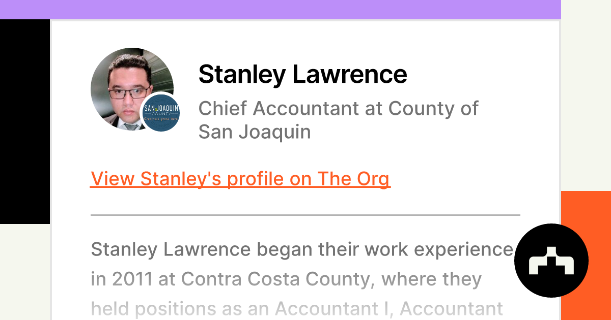 https://theorg.com/api/og/position?name=Stanley+Lawrence&image=https%3A%2F%2Fcdn.theorg.com%2F1583f747-b254-48b4-8a1d-0a14bc07f198_thumb.jpg&position=Chief+Accountant&company=County+of+San+Joaquin&logo=https%3A%2F%2Fcdn.theorg.com%2F9c7836d4-a656-4934-95a0-5942805a2d50_thumb.jpg&description=Stanley+Lawrence+began+their+work+experience+in+2011+at+Contra+Costa+County%2C+where+they+held+positions+as+an+Accountant+I%2C+Accountant+II%2C+and+Accountant+II
