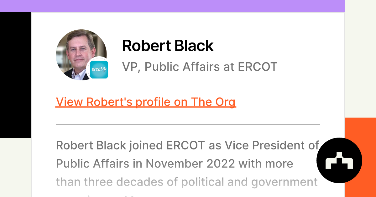 Position?name=Robert Black&image=https   Cdn.theorg.com 910f90b6 732c 449d 85bb 4a663502a43e Thumb &position=VP%2C Public Affairs&company=ERCOT&logo=https   Cdn.theorg.com 76e09981 4316 4980 B9e2 383222b0126d Thumb &description=Robert Black Joined ERCOT As Vice President Of Public Affairs In November 2022 With More Than Three Decades Of Political And Government Experience. Mr.