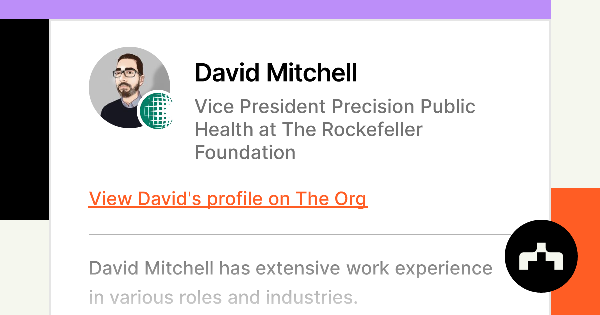 Position?name=David Mitchell&image=https   Cdn.theorg.com 696ceb8c 8d6b 486c Ae39 7f7a12d2e864 Thumb &position=Vice President Precision Public Health&company=The Rockefeller Foundation&logo=https   Cdn.theorg.com 721d9c24 8749 489a 8733 39ae9c65f073 Thumb &description=David Mitchell Has Extensive Work Experience In Various Roles And Industries.